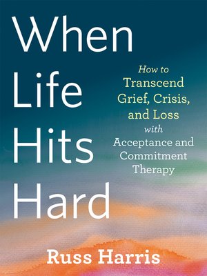 cover image of When Life Hits Hard: How to Transcend Grief, Crisis, and Loss with Acceptance and Commitment Therapy